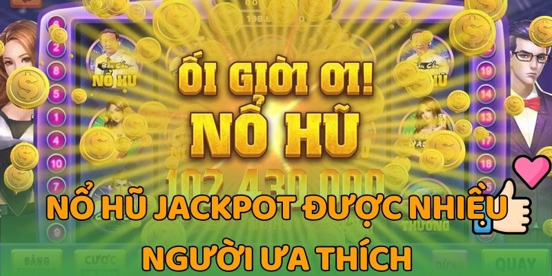 Nổ hũ jackpot được nhiều người ưa thích