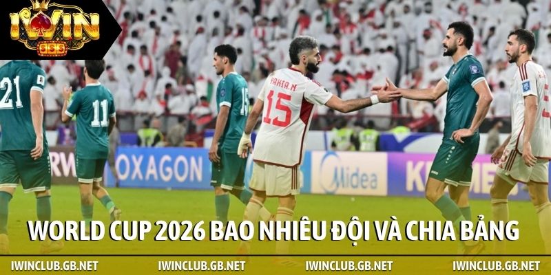 World Cup 2026 bao nhiêu đội và chia bảng